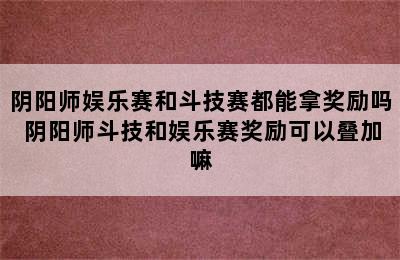 阴阳师娱乐赛和斗技赛都能拿奖励吗 阴阳师斗技和娱乐赛奖励可以叠加嘛